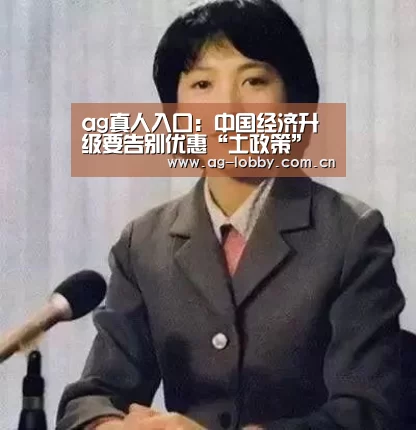 ag真人入口:中国经济升级要告别优惠“土政策”(图1) ag真人注册