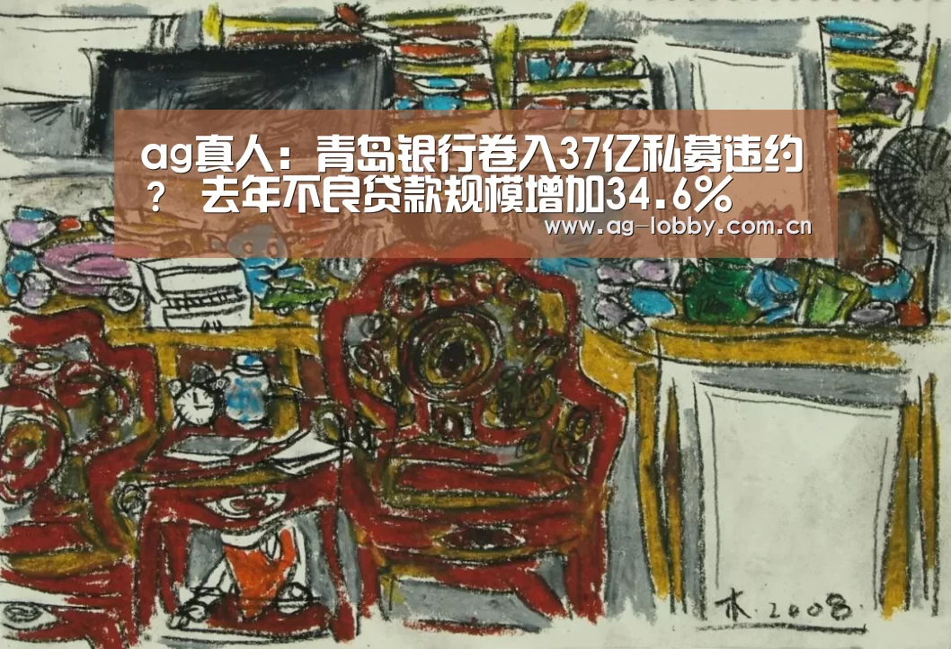 ag真人:青岛银行卷入37亿私募违约? 去年不良贷款规模增加34.6%(图2) ag娱乐平台