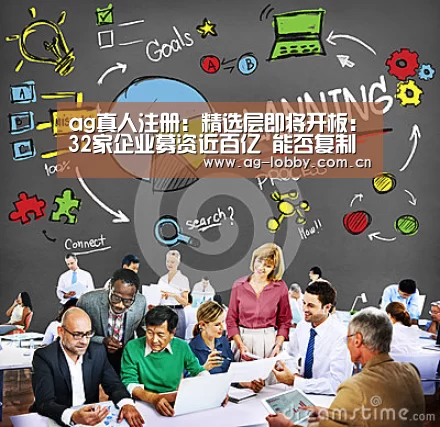 ag真人注册:精选层即将开板:32家企业募资近百亿 能否复制科创板爆炒大戏?(图4) ag娱乐平台
